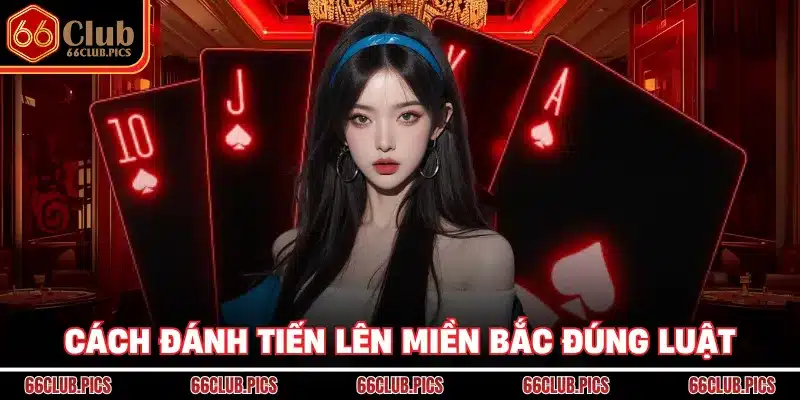 Cách đánh tiến lên miền Bắc đúng luật