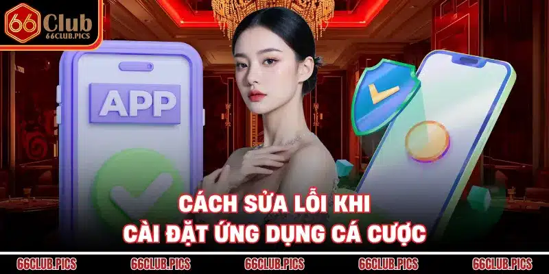 Cách sửa lỗi khi cài đặt ứng dụng cá cược