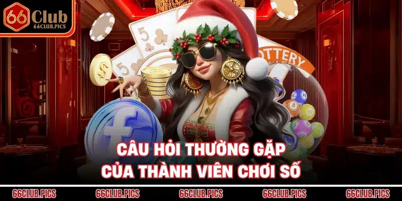 Câu hỏi thường gặp của thành viên chơi số