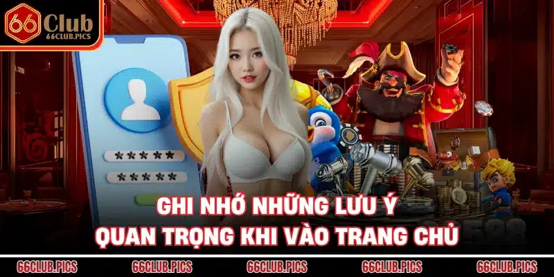 Ghi nhớ những lưu ý quan trọng khi vào trang chủ