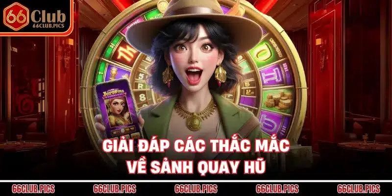 Giải đáp các thắc mắc về sảnh quay hũ