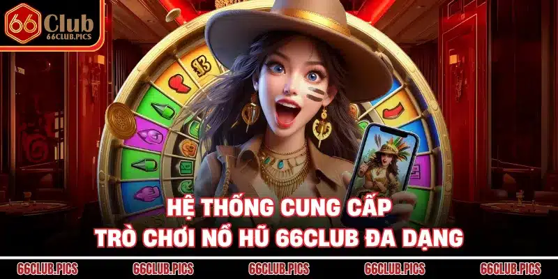 Hệ thống cung cấp trò chơi nổ hũ 66Club đa dạng