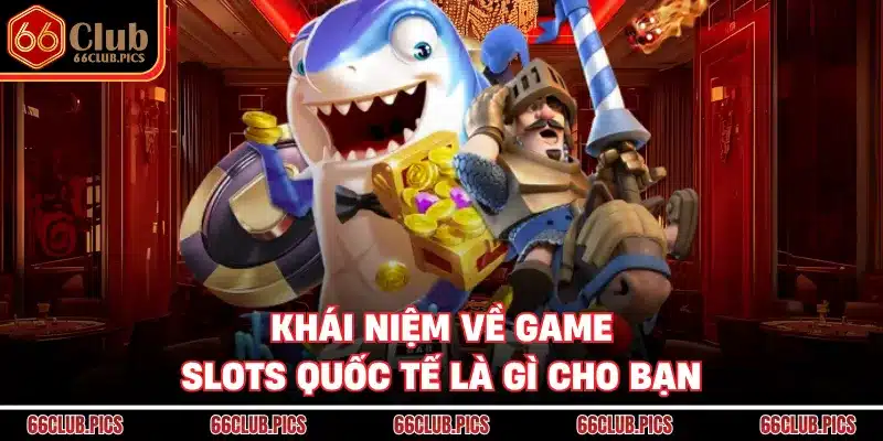 Khái niệm về game slots quốc tế là gì cho bạn