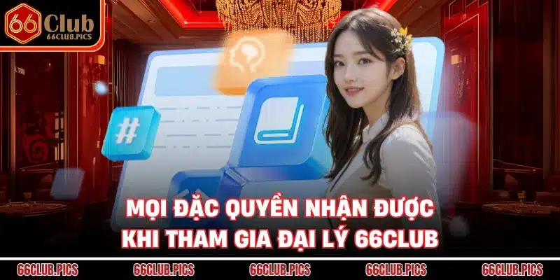 Mọi đặc quyền nhận được khi tham gia đại lý 66Club