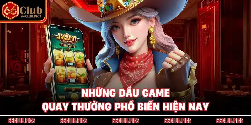 Những đầu game quay thưởng phổ biến hiện nay