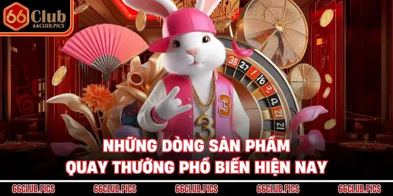 Những dòng sản phẩm quay thưởng phổ biến hiện nay