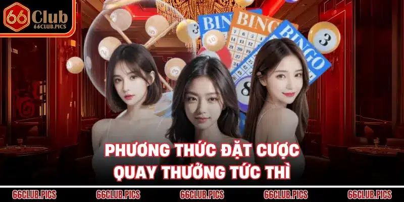 Phương thức đặt cược quay thưởng tức thì