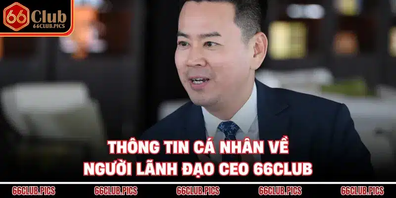 Thông tin cá nhân về người lãnh đạo CEO 66Club