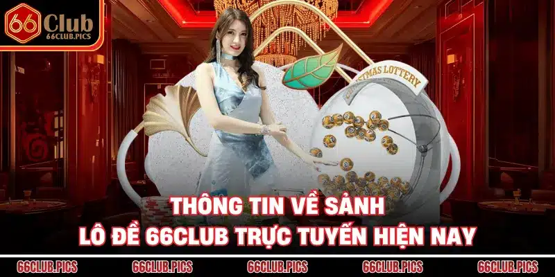 Thông tin về sảnh lô đề 66Club trực tuyến hiện nay