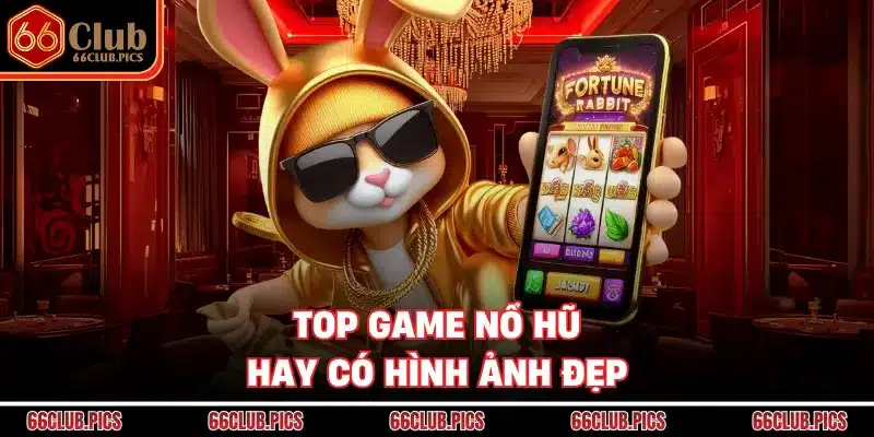 Top game nổ hũ hay có hình ảnh đẹp