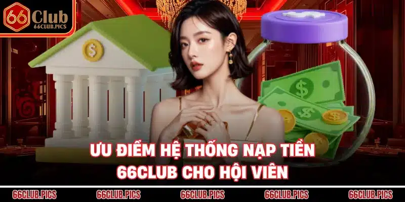 Ưu điểm hệ thống nạp tiền 66Club cho hội viên