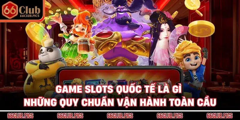 Game Slots Quốc Tế Là Gì - Những Quy Chuẩn Vận Hành Toàn Cầu
