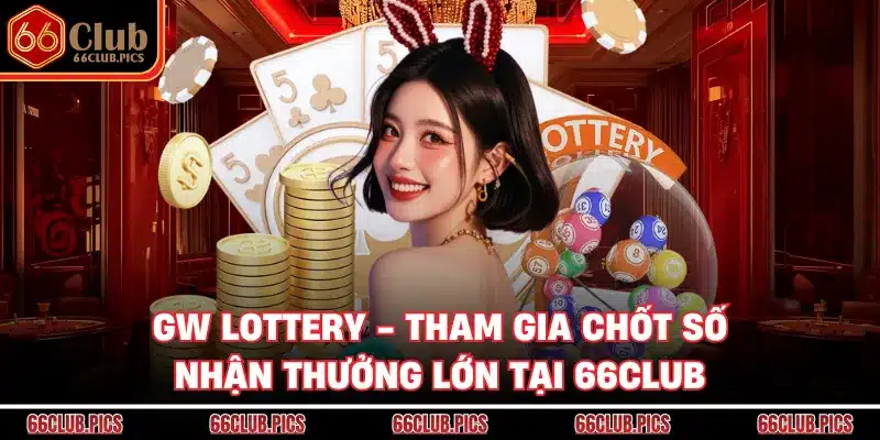 GW Lottery - Tham Gia Chốt Số Nhận Thưởng Lớn Tại 66Club