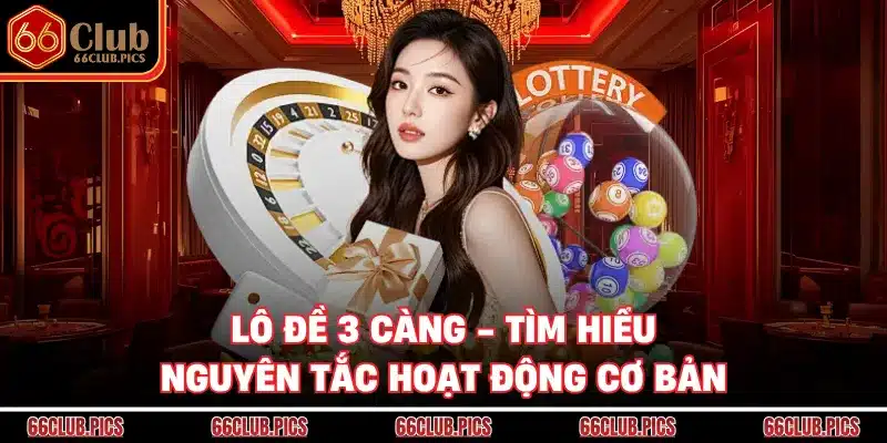 Lô Đề 3 Càng - Tìm Hiểu Nguyên Tắc Hoạt Động Cơ Bản