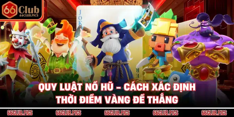 Quy Luật Nổ Hũ - Cách Xác Định Thời Điểm Vàng Để Thắng