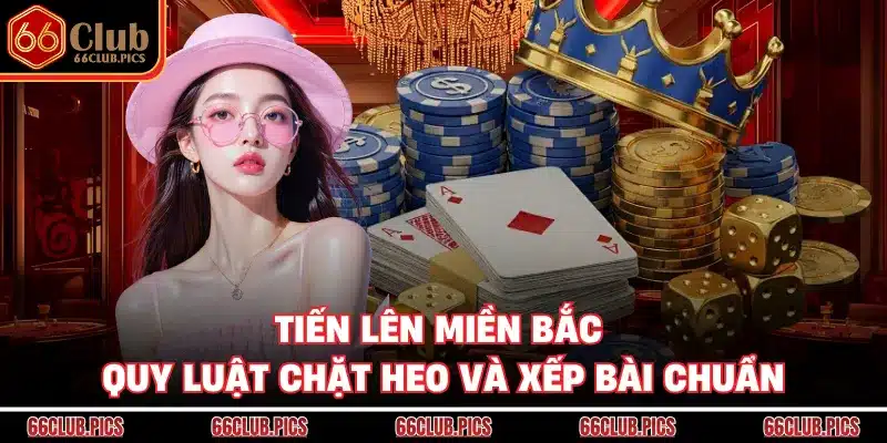 Tiến Lên Miền Bắc - Quy Luật Chặt Heo Và Xếp Bài Chuẩn