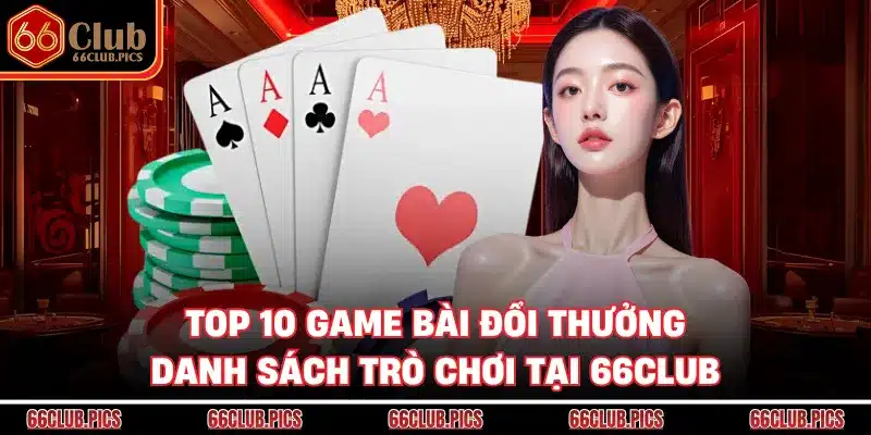Top 10 Game Bài Đổi Thưởng - Danh Sách Trò Chơi Tại 66Club