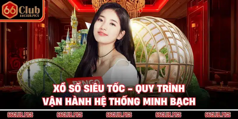 Xổ Số Siêu Tốc - Quy Trình Vận Hành Hệ Thống Minh Bạch